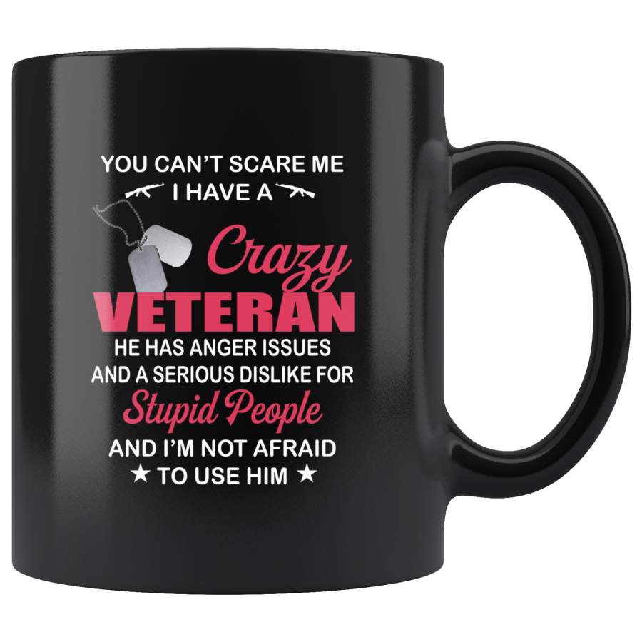 You Can’t Scare Me I Have A Crazy Veteran He Has Anger Issues And A Serious Dislike For Stupid People And I’m Not Afraid To Use Him Black coffee mug