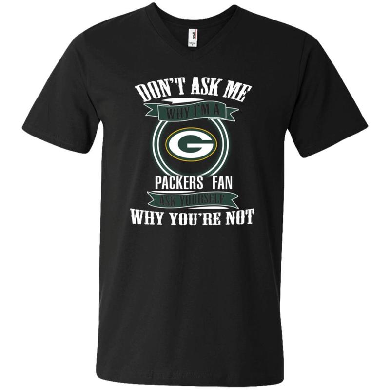 Don’T Ask Me Why I’M A Green Bay Packers Fan Ask Yourself V-Neck T-Shirt