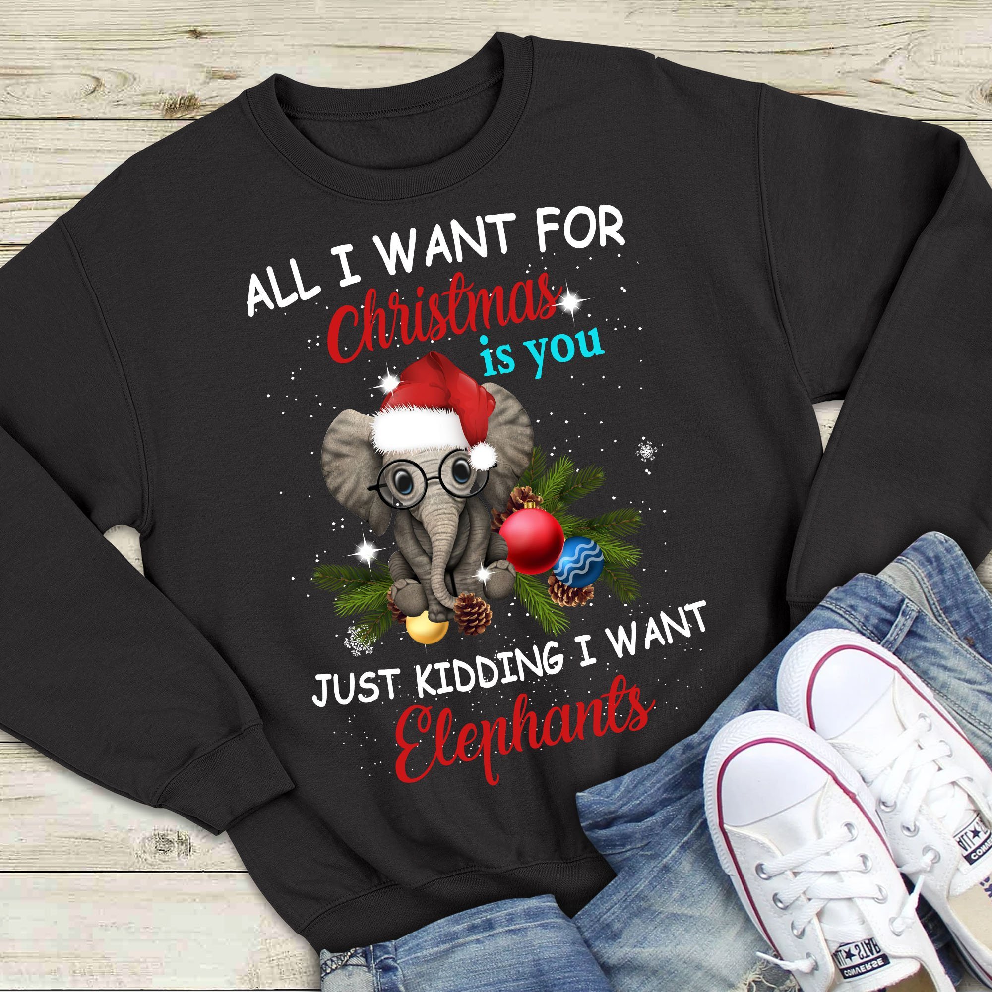 All I Want For Christmas Is You Just Kidding I Want Elephants Unisex T-Shirt Hoodie Sweatshirt Plus Size S-5Xl