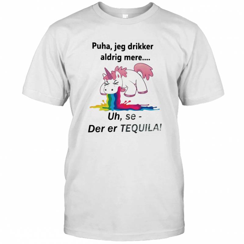 Unicorn Puha Jeg Drikker Aldrig Mere Uh Se Der Er Tequila T-shirt