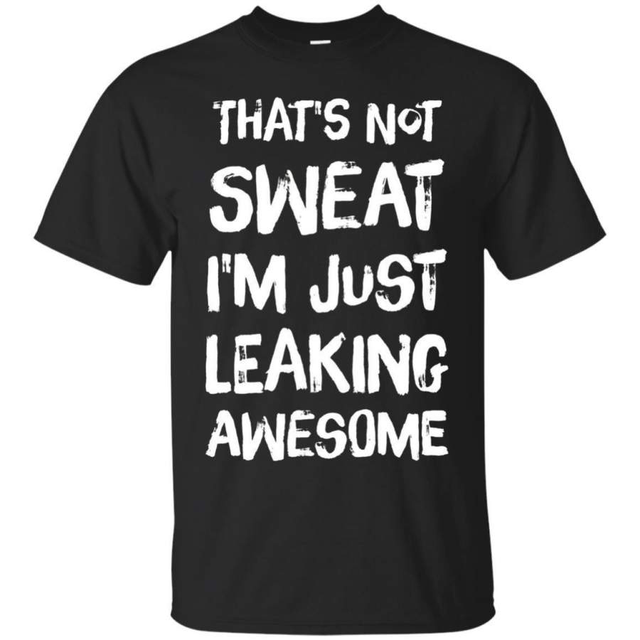 AGR Thats Not Sweat Im Leaking Awesome Tshirt Funny Gym Shirt Jaq T-shirt