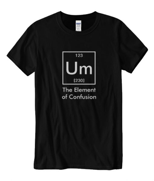 Um The Element of Confusion Funny Chemistry RS T-Shirt