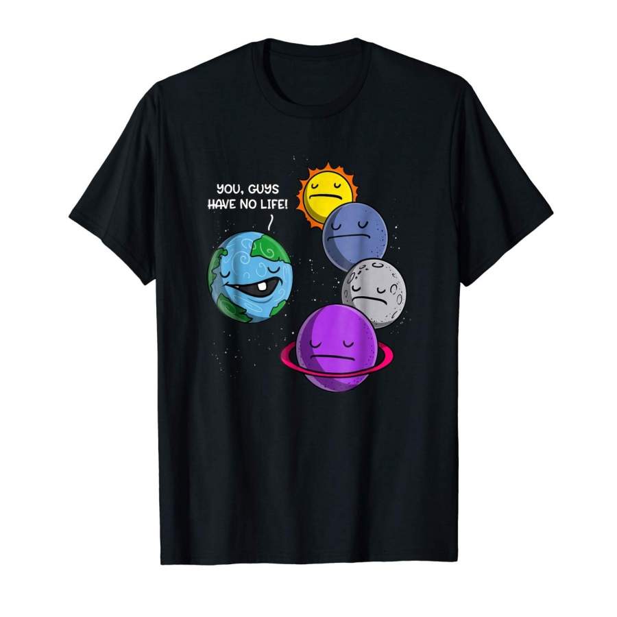 Space Astronomy You Have No Life Solar System Joke T-Shirt Men Cotton T-Shirt