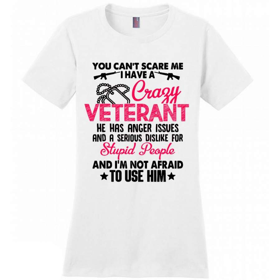 You Can’t Scare Me I Have A Crazy Veteran He Has Anger Issues And A Serious Dislike For Stupid People And I’m Not Afraid To Use Him W – District Made Women Shirt