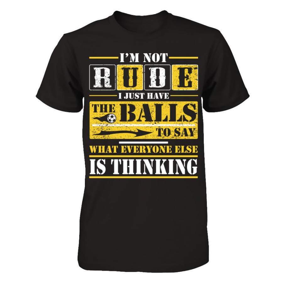 I’m Not Rude I Just Have The Balls To Say What Everyone Else Is Thinking T-Shirt