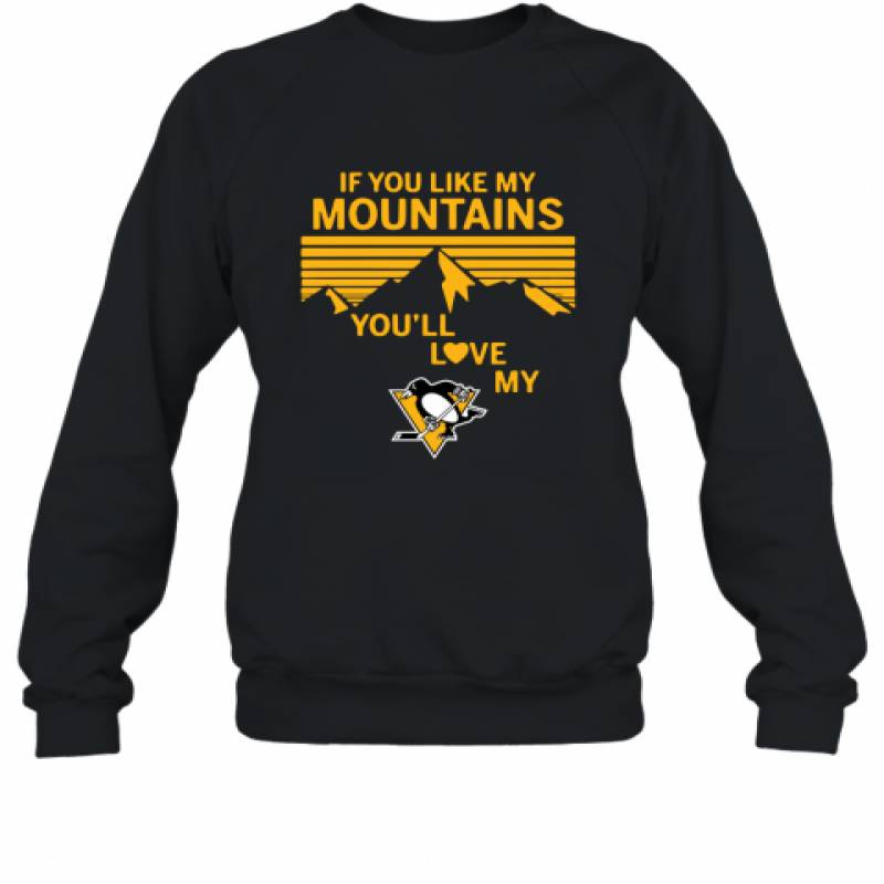 If You Like My Mountains You'll Love My Pittsburgh Penguins shirt Sweatshirt