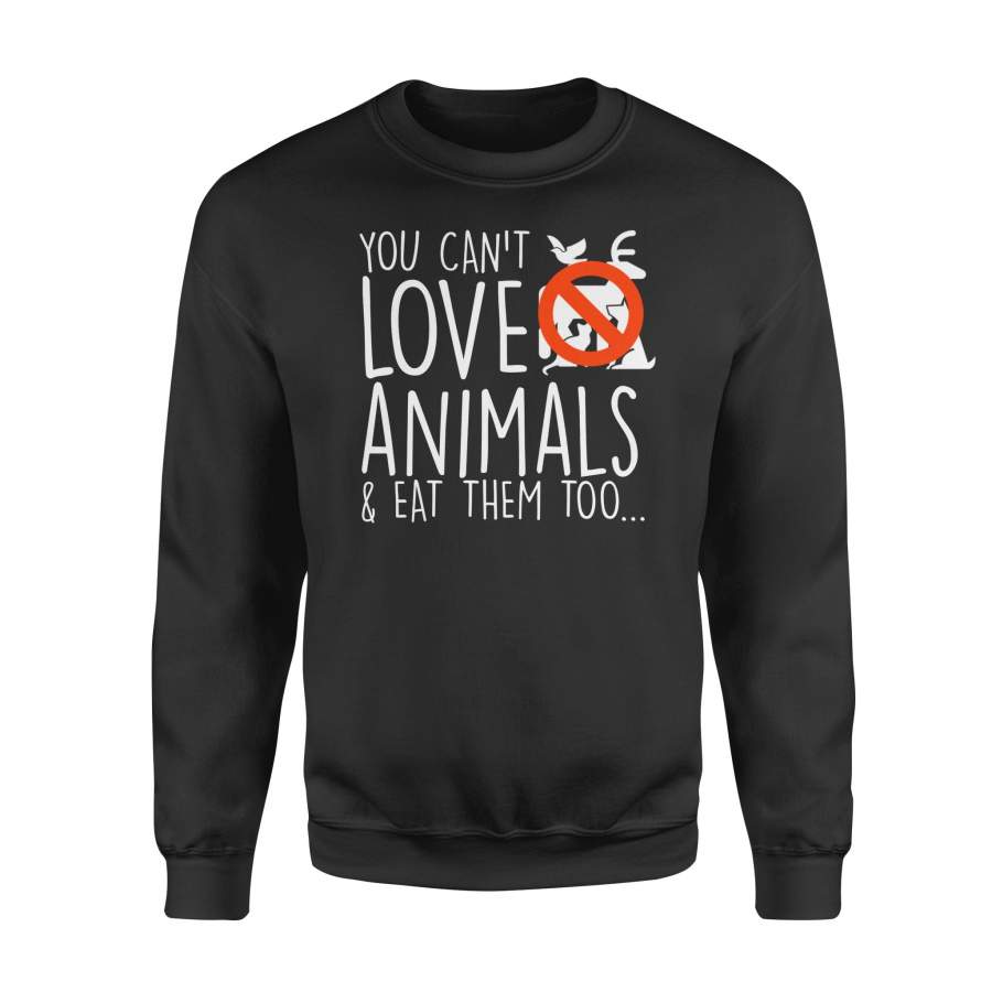 You Cant Love And Eat Them Too Vegan Animal Gifts Shirt – Standard Fleece Sweatshirt