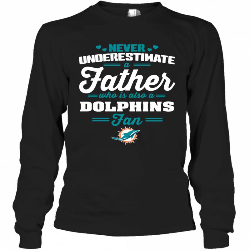 Never Underestimate A Father Who Is Also A Miami Dolphins Fan Father’s day gift Long Sleeve T-Shirt