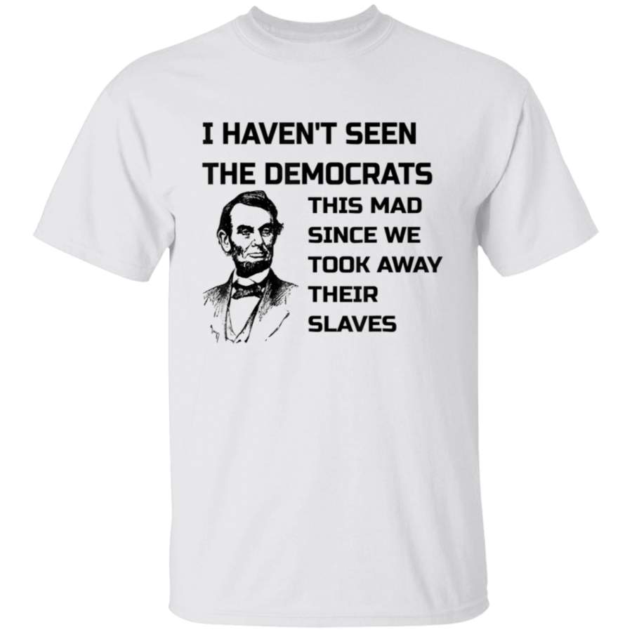 Abe Lincoln I Havent Seen Democrats This Mad TShirt