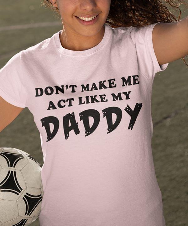 Dont Make Me Act Like My Daddy Funny Standard Women’s T-shirt