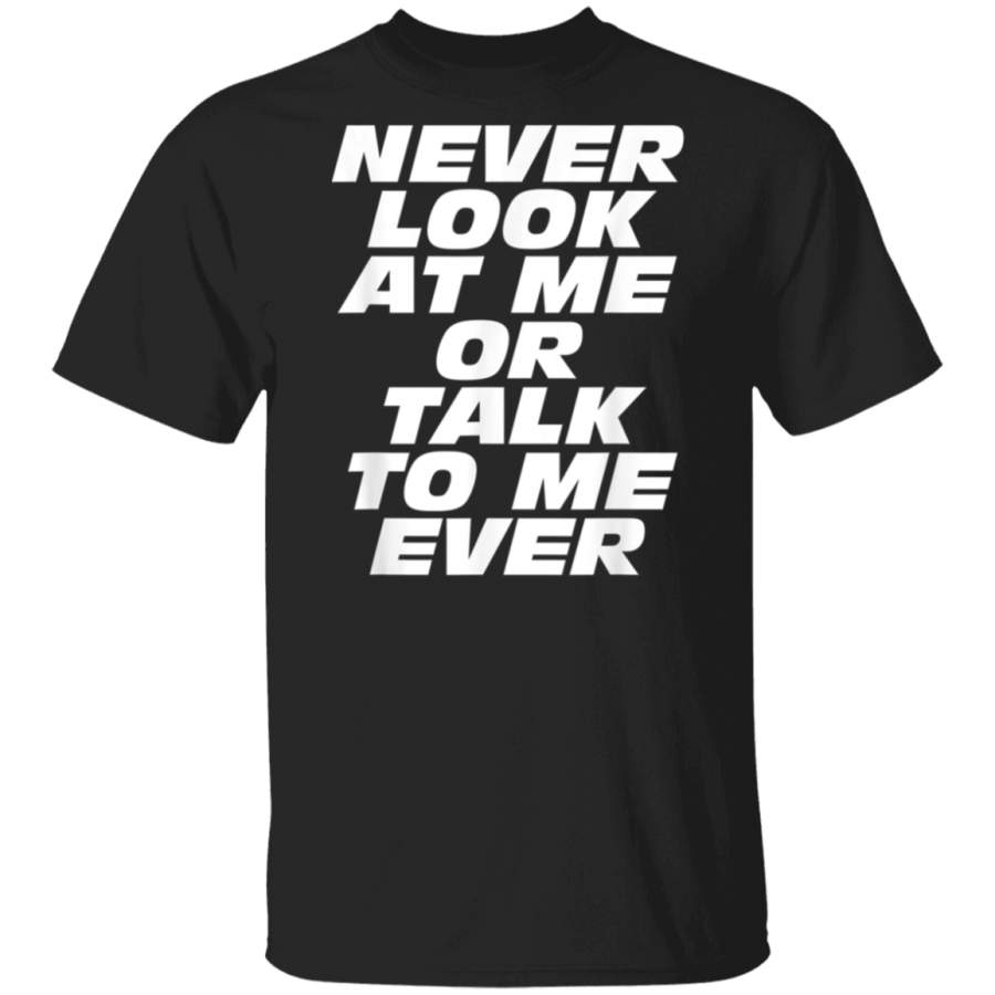 Never Look At Me Or Talk To Me Ever Shirt