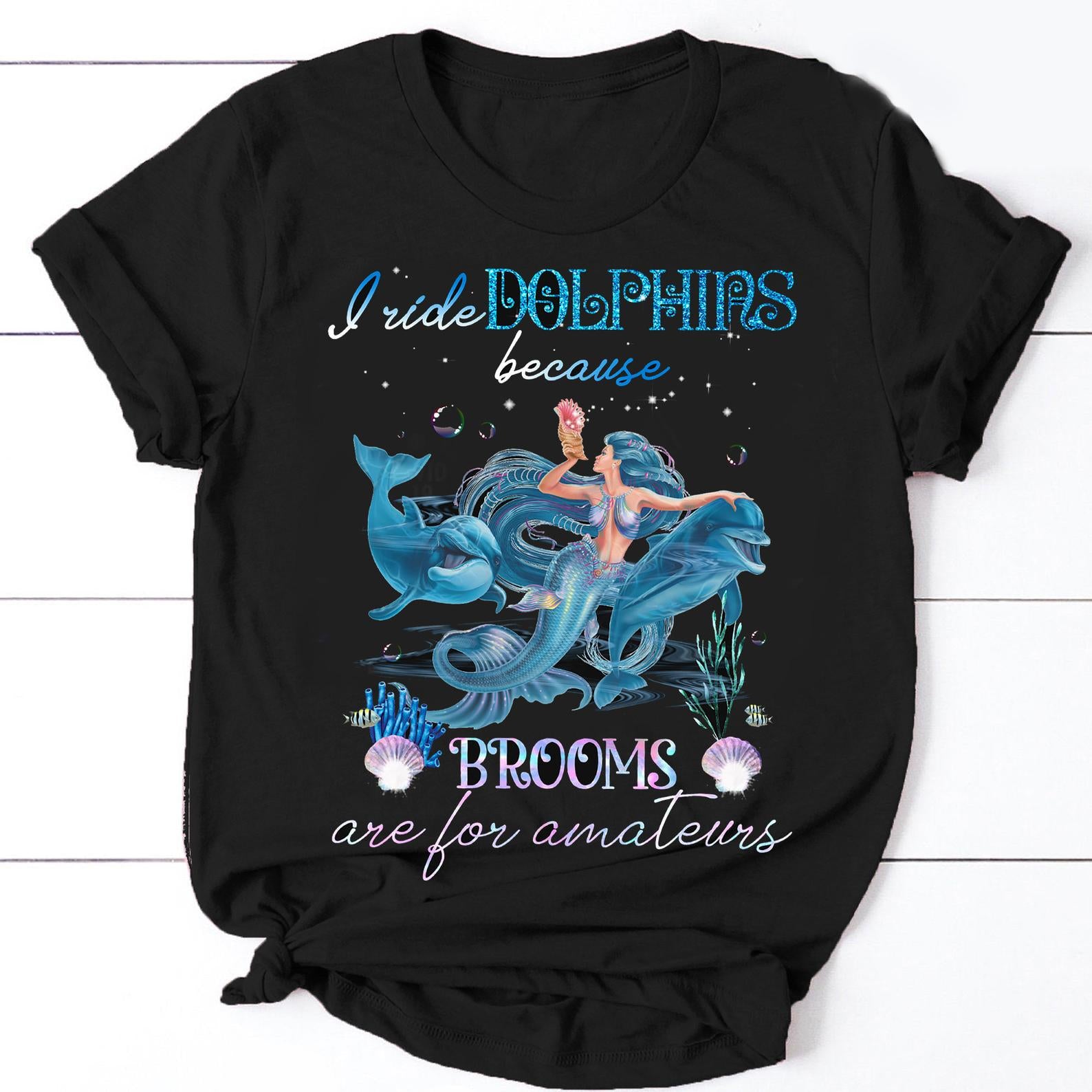 I Ride Dolphins Because Brooms Are For Amateurs Ocean Mermaid T-Shirt