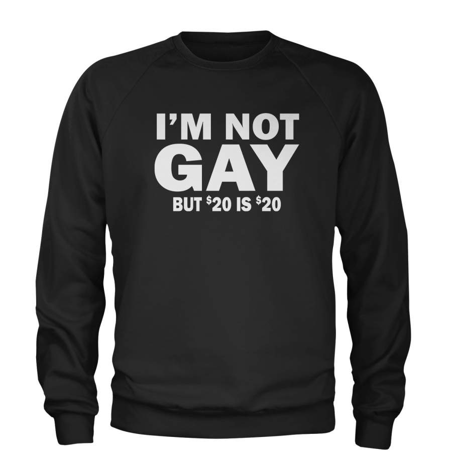 I’m Not Gay, But $20 Bucks is $20 Bucks Adult Crewneck Sweatshirt T-Shirt