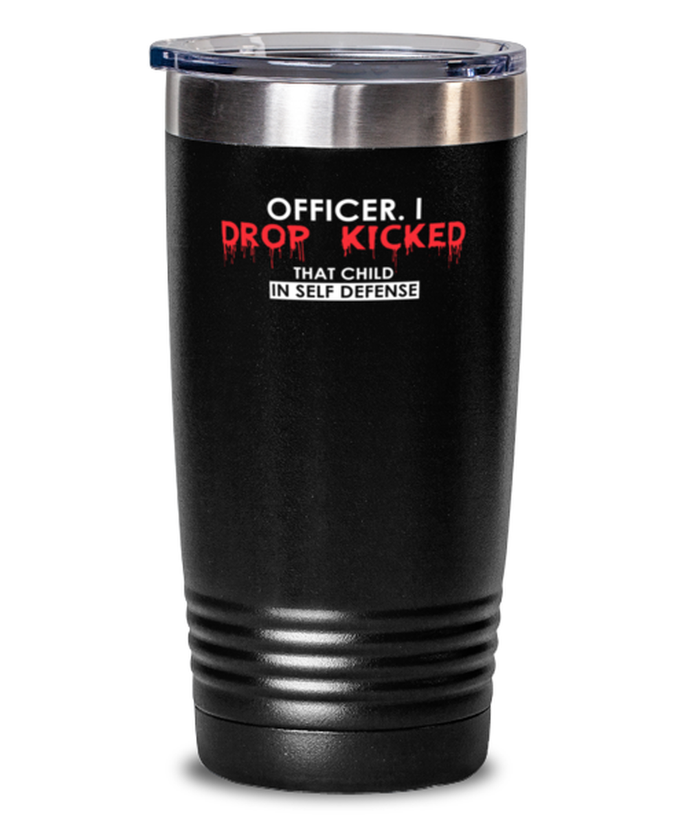 20 Oz Tumbler Stainless Steel Funny Officer I Drop Kicked That Child In Self Defense