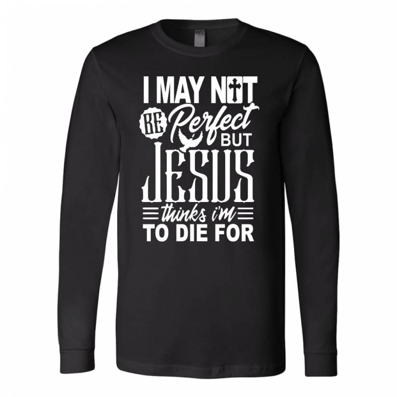 I may not be perfect but Jesus thinks i’m to die for long sleeve t-shirt