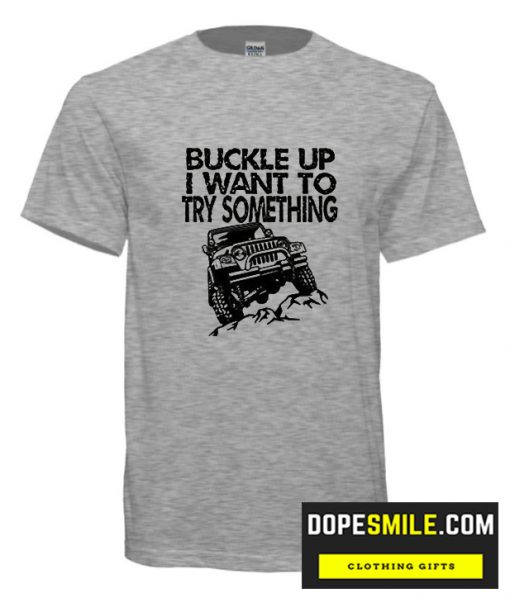 Buckle Up I want to try something Jeep T shirt