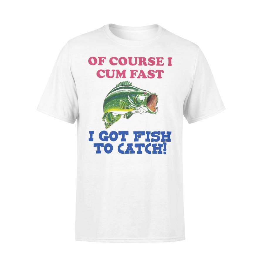 Of Course I Cum Fast I Got Fish To Catch T-Shirt