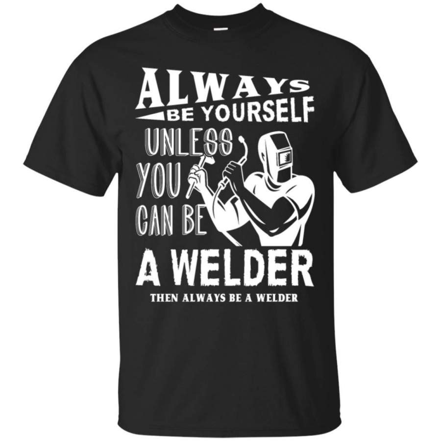 Always Be A Welder Shirt – Funny Men T-Shirt Black