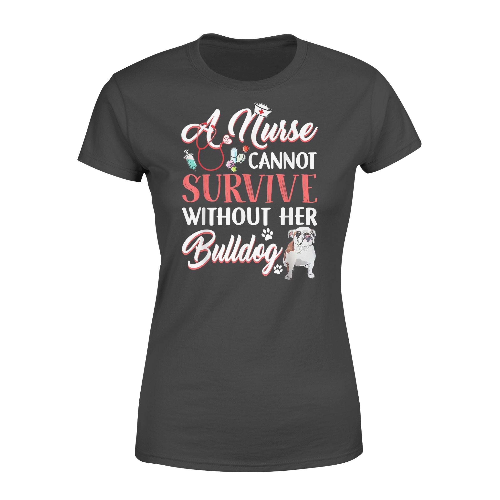 A Nurse Cannot Survive Without Her Bulldog – Standard Women’s T-shirt