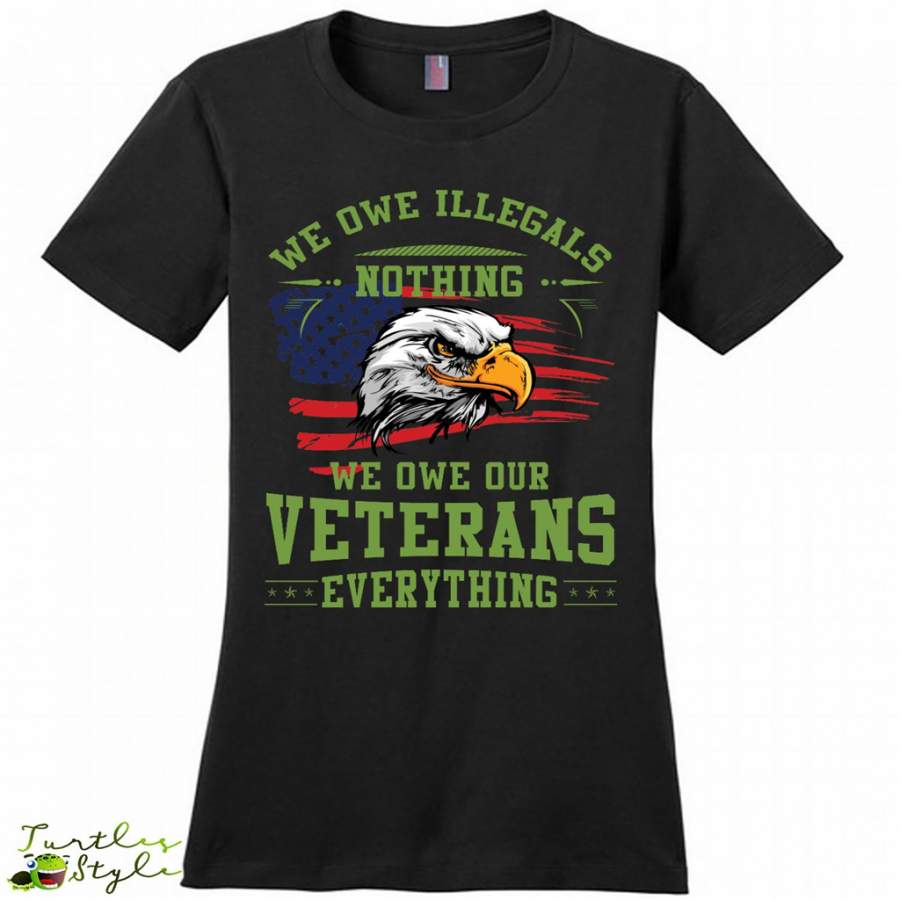 We Owe Illegals Nothing We Owe Our Veterans Everything – District Made Women Shirt