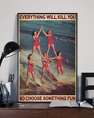 Water Skiing Team Everything Will Kill You So Choose Something Fun Poster Perfect Ideas On Xmas Birthday Home Decor