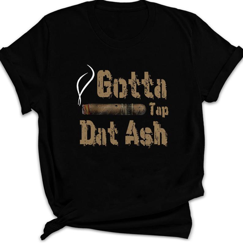 Gotta Tap Dat Ash Funny Smoking Cigar Gift T Shirt Standard/Premium T-Shirt Hoodie