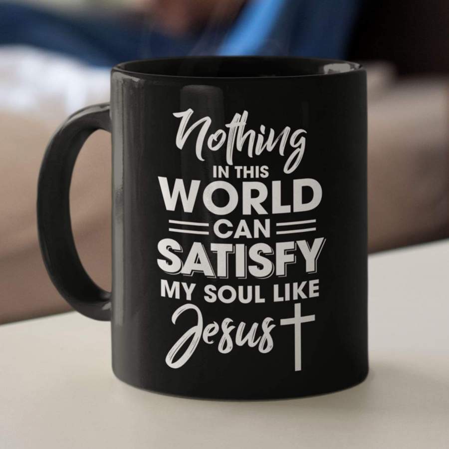 Nothing in this world can satisfy my soul like Jesus coffee mug