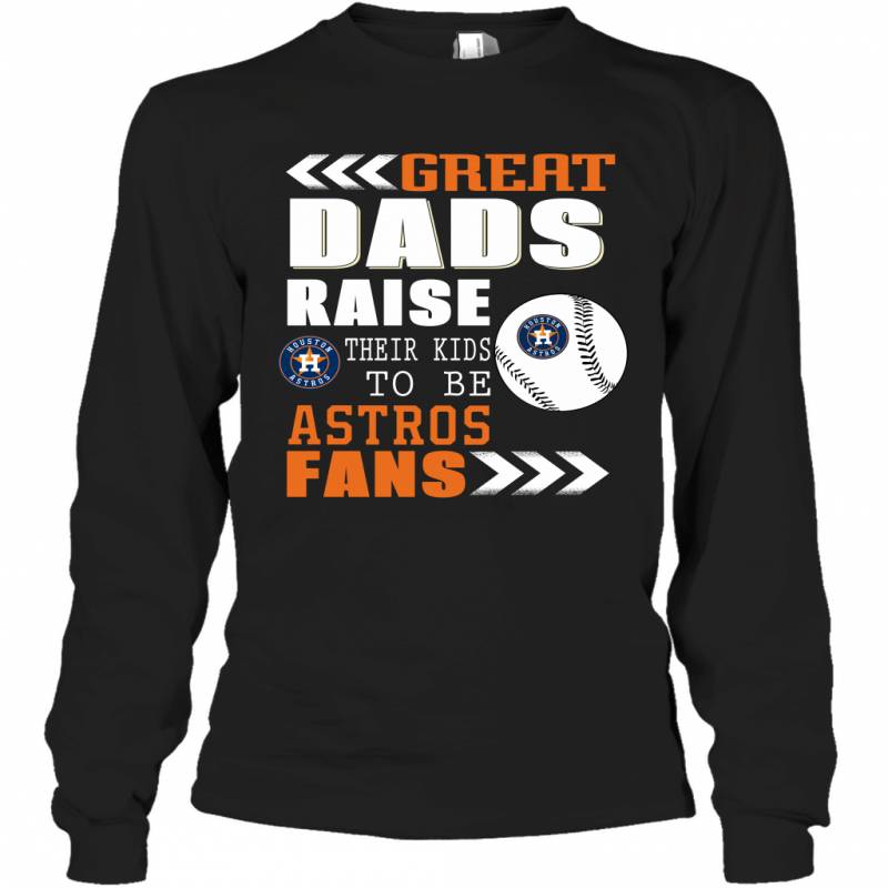 Great Dads Raise Their Kids To Be Houston Astros Fans Fathers Day Gift Long Sleeve T-Shirt