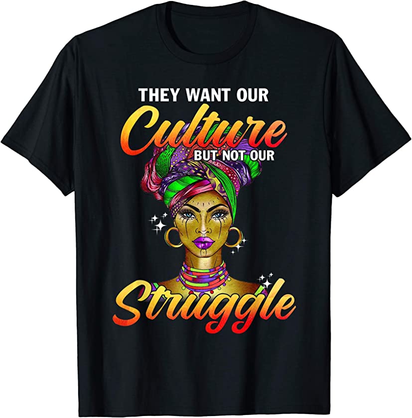 They Want Our Culture But Not Our Struggle Black Girls Women T-Shirt