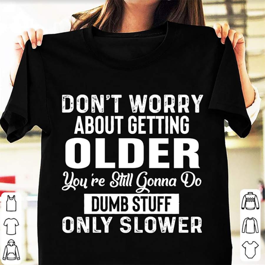 Don’t worry about getting older shirt