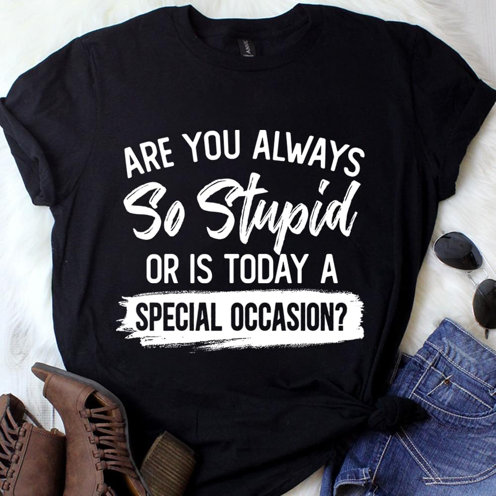 Are You Always So Stupid Or Is Today A Special Occasion Cotton T Shirt