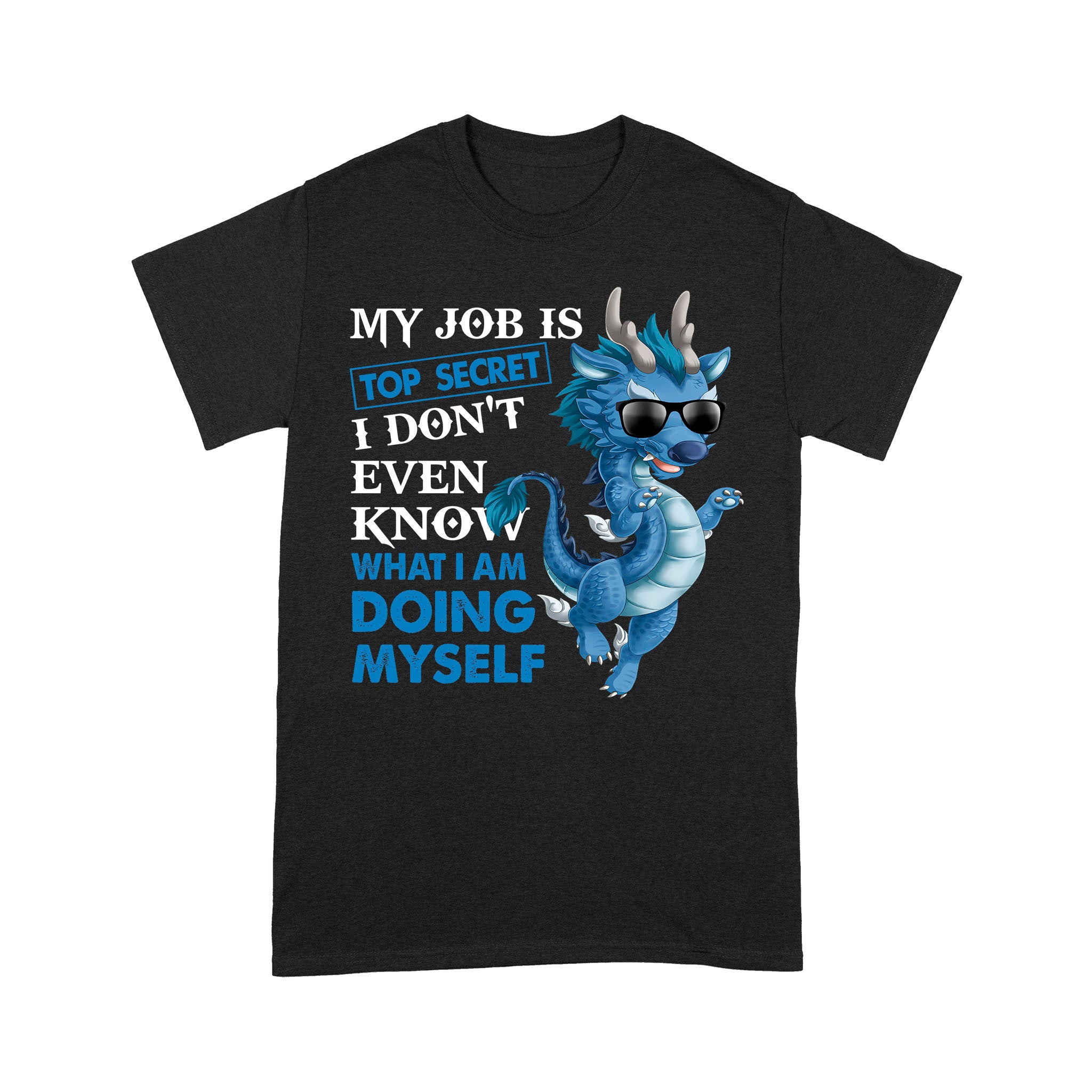 Standard T-Shirt – Funny Dragon My Job Is Top Secret I Dotn Even Know What I Am Doing Myself