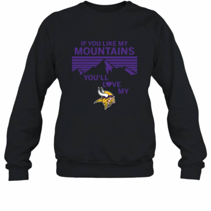 If You Like My Mountains You'll Love My Minnesota Vikings shirt Sweatshirt