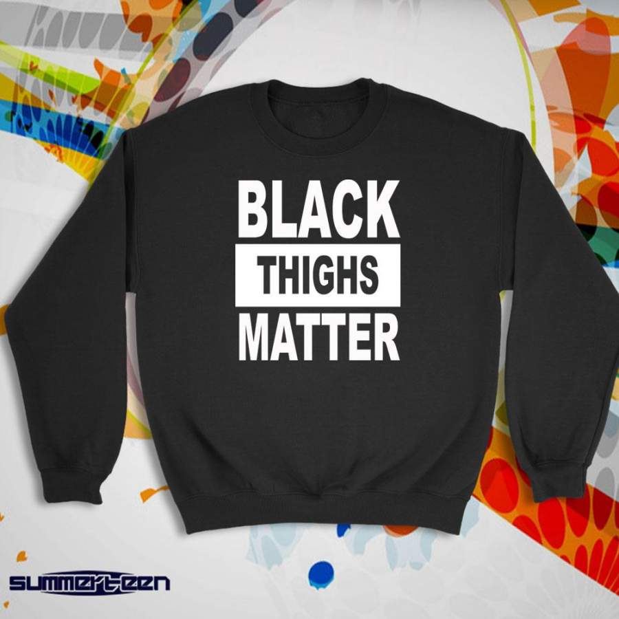 Black Thighs Matter Black Lives Matter Protest Black Girl Magic Melanin Women’S Sweatshirt