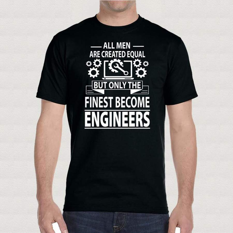 All Men Are Created Equal But Only The Finest Become Engineers Quality Custom T Shirt