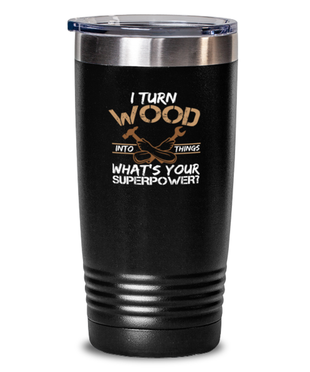 20 Oz Tumbler Stainless Steel Insulated Funny I Turn Wood Into Things What’S Your Superpowers Carpenter