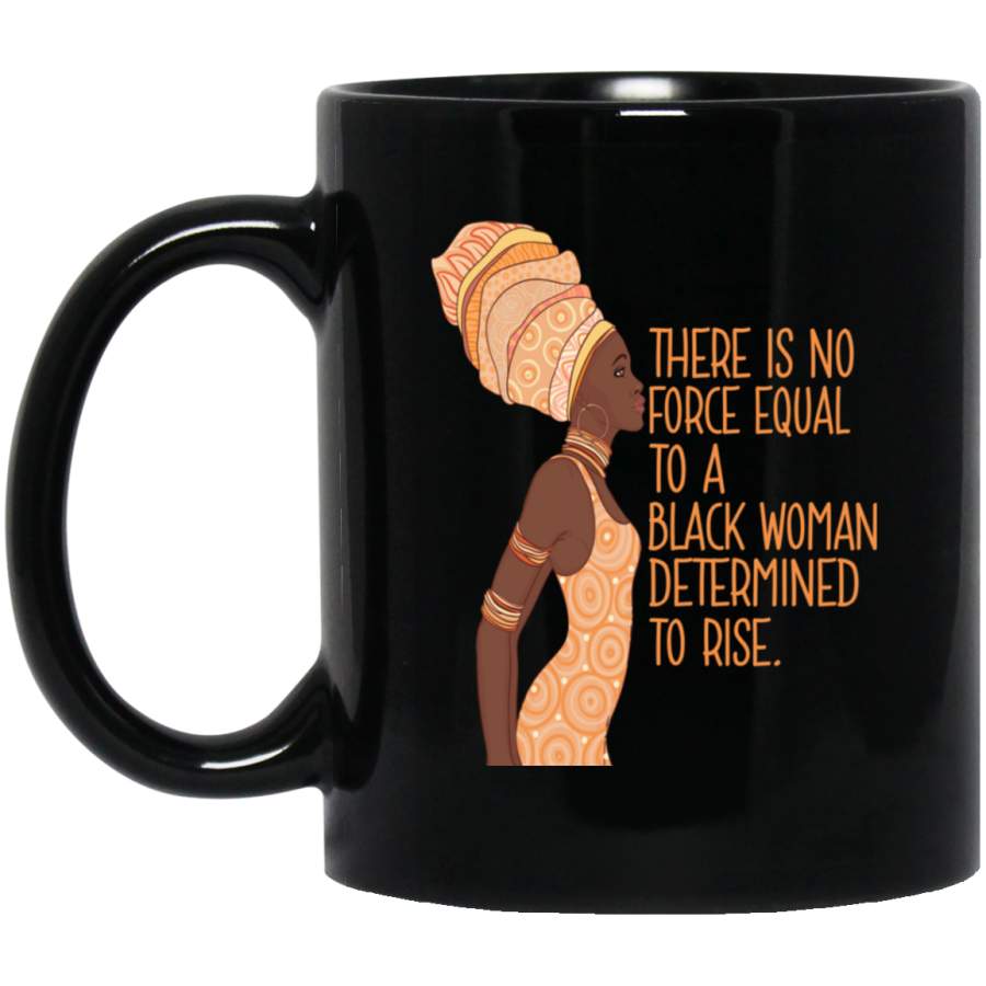 African American Coffee Mug There Is No Force Equal To A Black Woman Determind To Rise 11oz – 15oz Black Mug