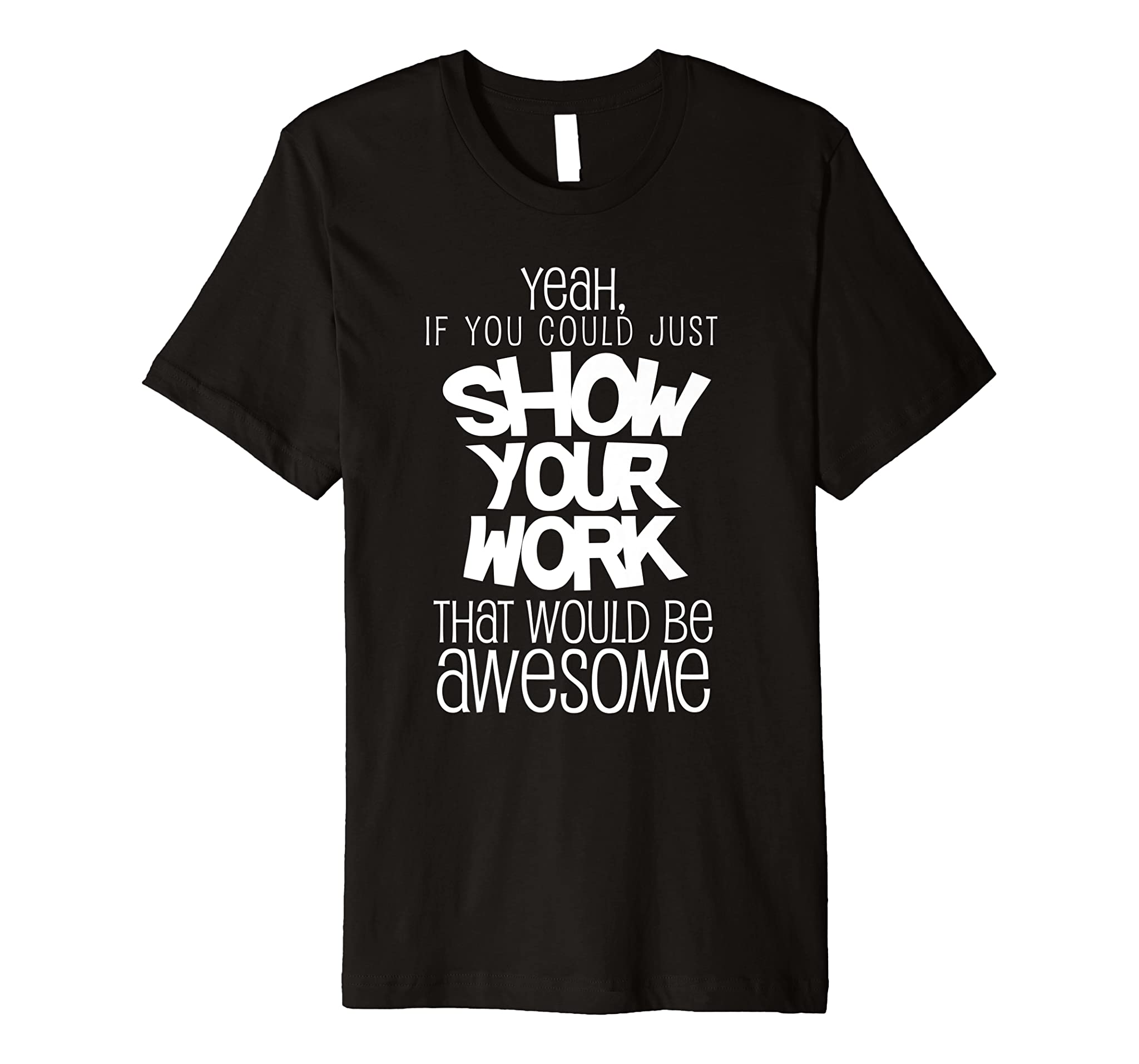 Funny Math Teacher T-Shirt Gift Show Your Work High School