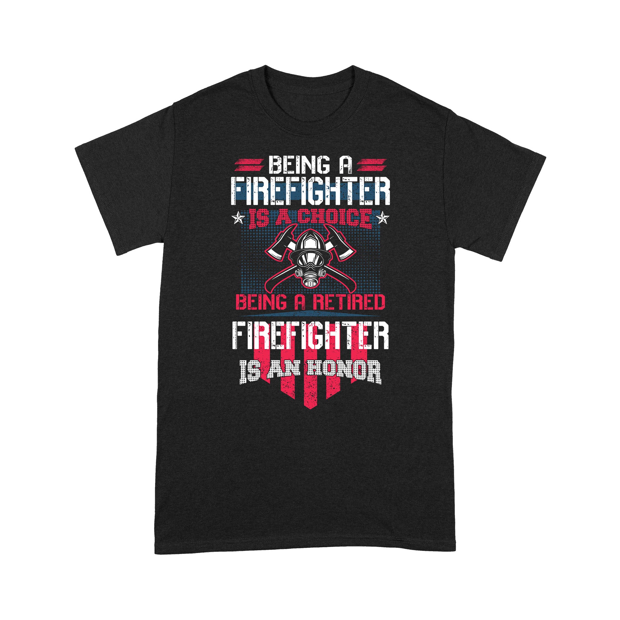 Being A Firefighter Is A Choice Being A Retired Firefighter Is An Honor – Standard T-shirt