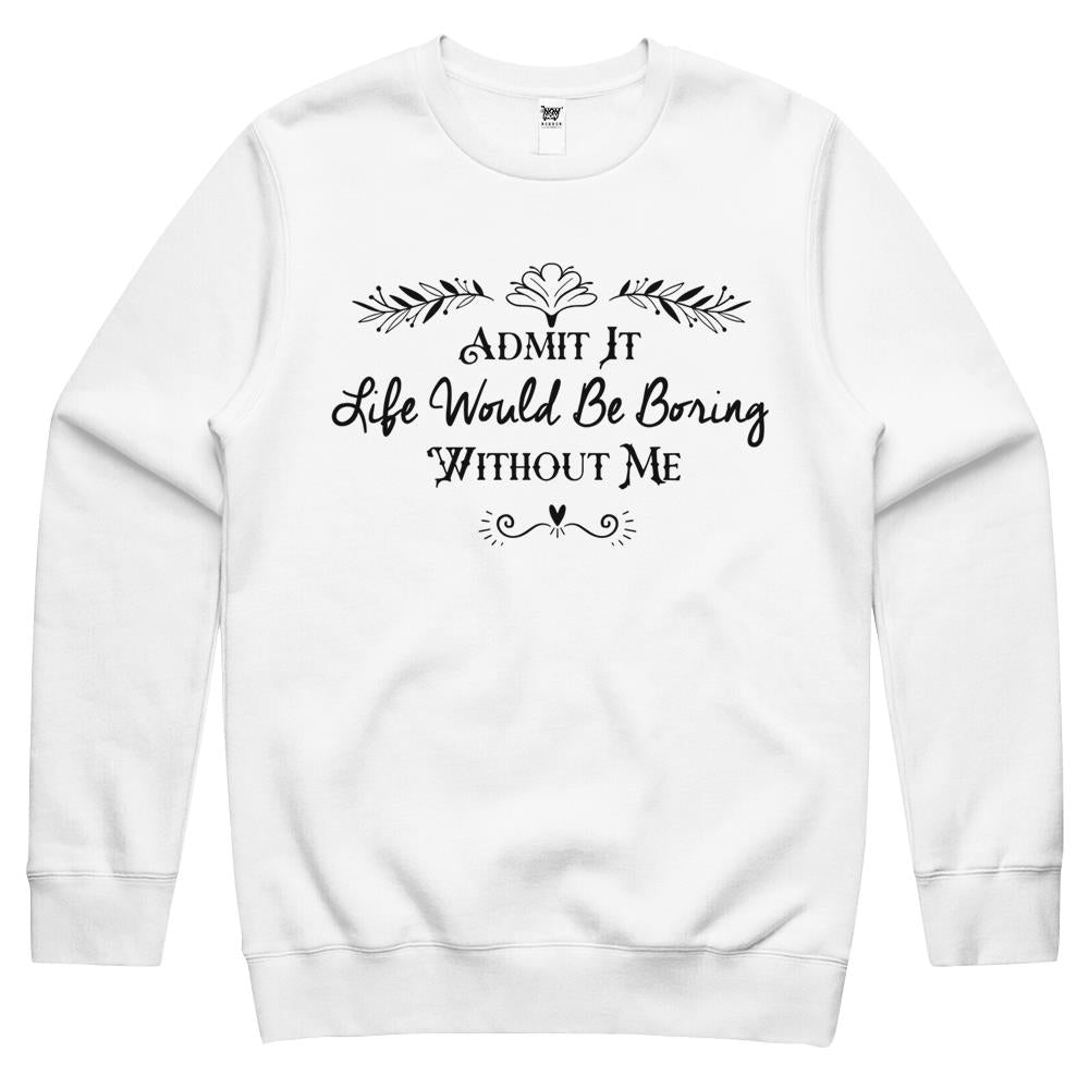 Admit It Life Would Be Boring Without Me Gift Crewneck Sweatshirt