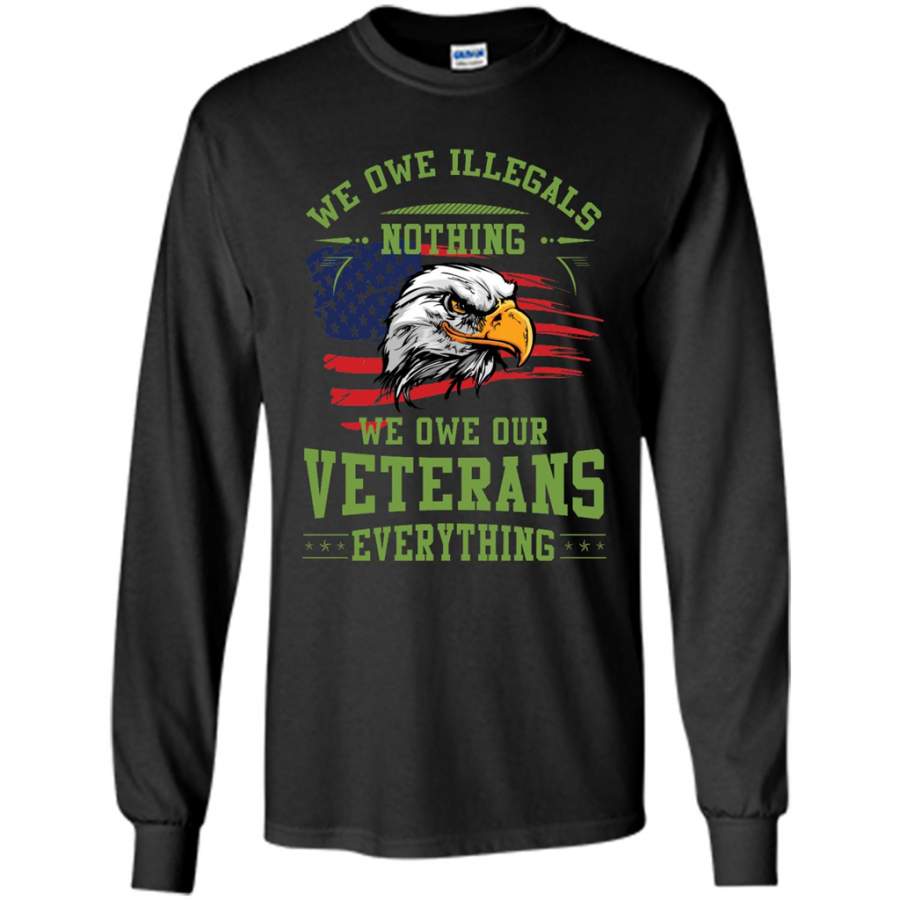 We Owe Illegals Nothing We Owe Our Veterans Everything – Gildan Long Sleeve Shirt