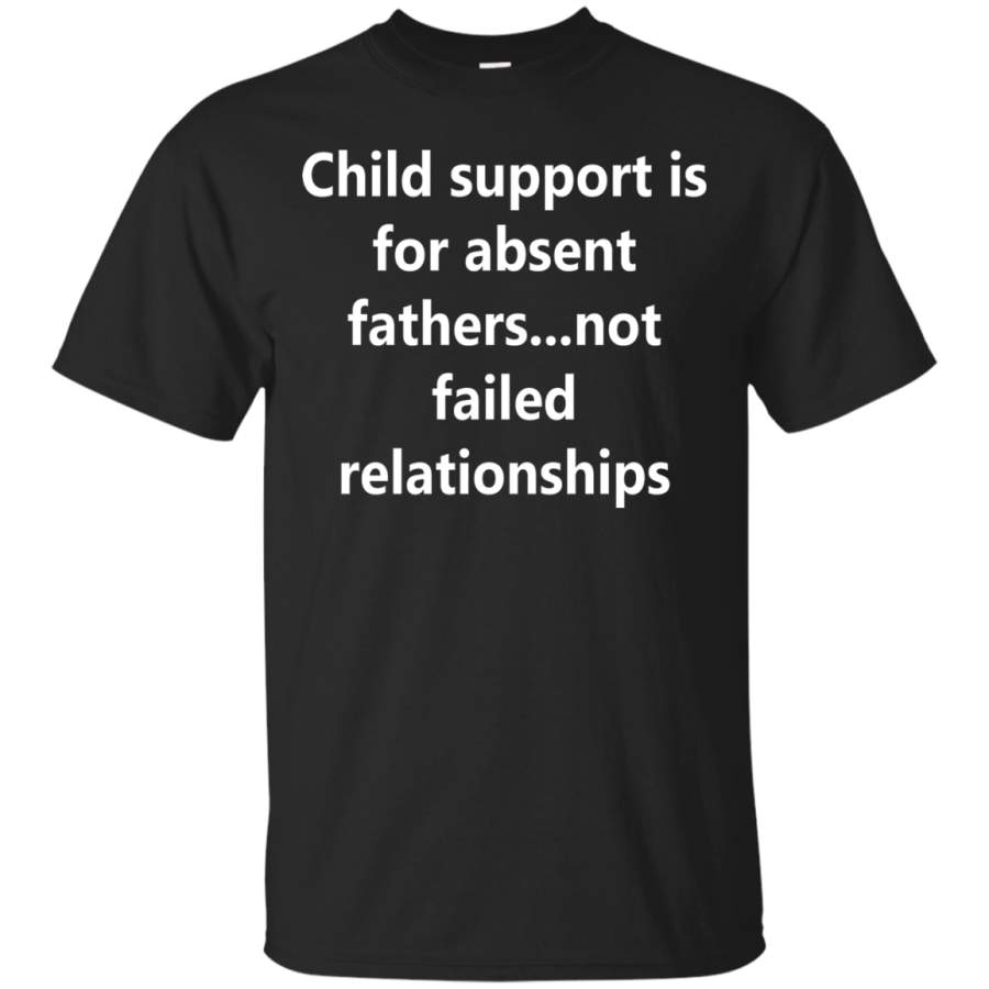 AGR Child support is for absent fathers not failed relationships T-Shirt