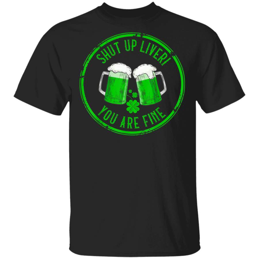 Shut Up Liver You Are Fine Funny Drunk St. Patricks Day Gift T Shirt