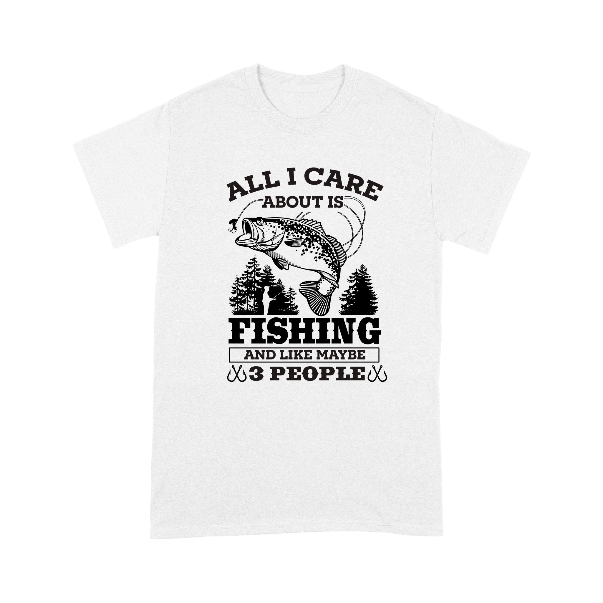 All I Care About Is Fishing And Maybe 3 People Unisex T-Shirt Nh13012201Dh