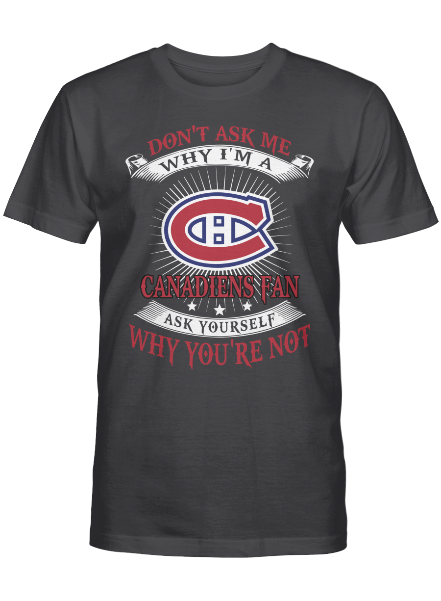 Don’t ask me why I’m a Montreal Canadiens fan T-shirt, Sweatshirt, Hoodie