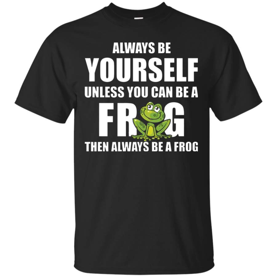 AGR Always Be Yourself Unless You Can Be A Frog Then Always Be A Frog Shirt Cotton t shirt