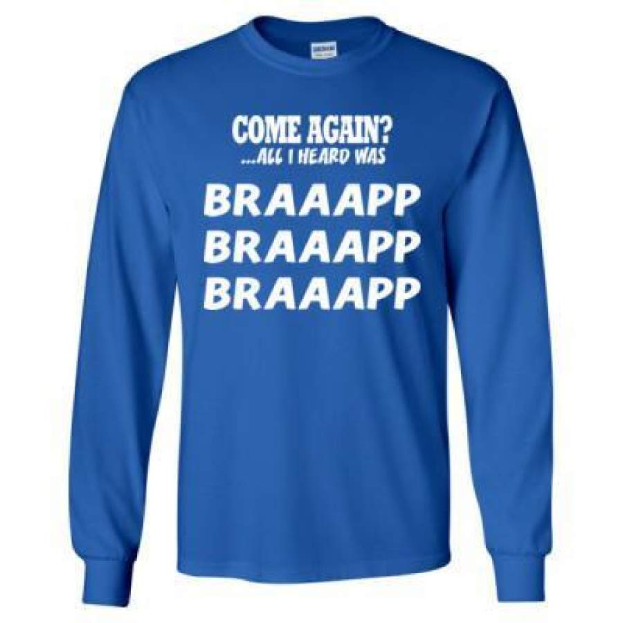 AGR Come Again All I Heard Was Braaapp – Long Sleeve T-Shirt