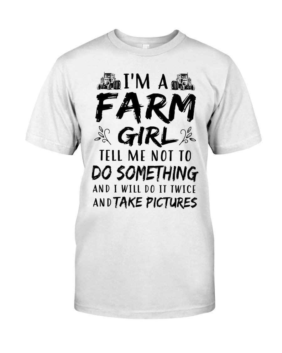 Im A Farm Girl Tell Me Not To Do Something And I Will Do It Twice And Take Pictures Farmers Shirts