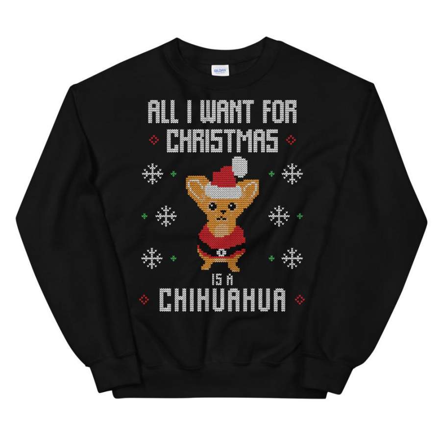 All I Want For Christmas Is A Cihuahua Christmas Ugly Sweater Design Unisex Sweatshirt