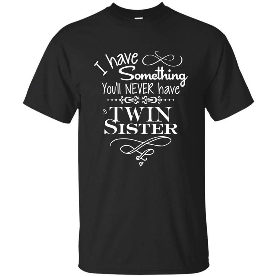 I Have Something You’ll Never Have A Twin Sister T-Shirt